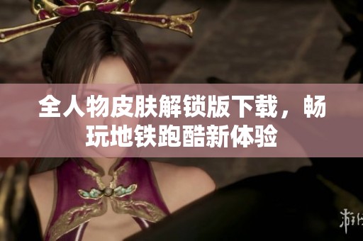 全人物皮肤解锁版下载，畅玩地铁跑酷新体验