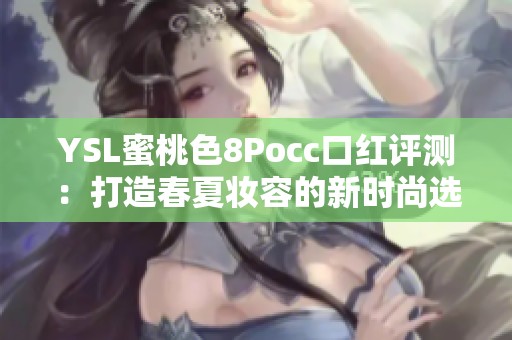 YSL蜜桃色8Pocc口红评测：打造春夏妆容的新时尚选择
