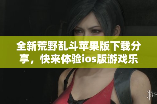 全新荒野乱斗苹果版下载分享，快来体验ios版游戏乐趣！
