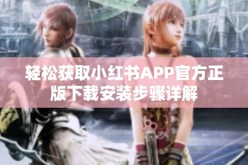 轻松获取小红书APP官方正版下载安装步骤详解