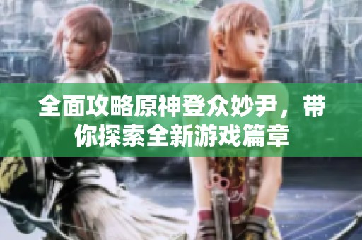 全面攻略原神登众妙尹，带你探索全新游戏篇章
