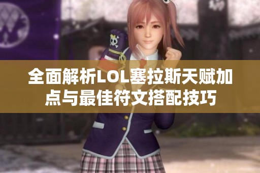 全面解析LOL塞拉斯天赋加点与最佳符文搭配技巧