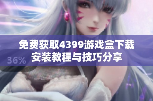 免费获取4399游戏盒下载安装教程与技巧分享