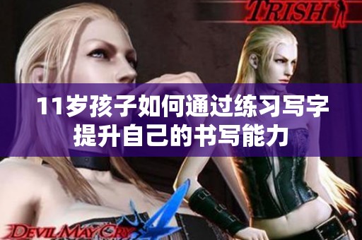 11岁孩子如何通过练习写字提升自己的书写能力