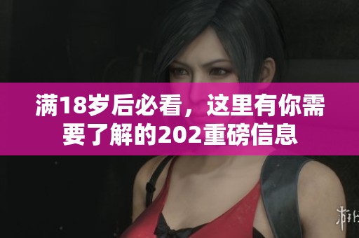 满18岁后必看，这里有你需要了解的202重磅信息