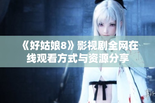 《好姑娘8》影视剧全网在线观看方式与资源分享