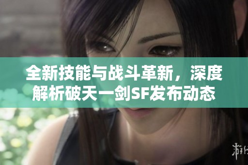 全新技能与战斗革新，深度解析破天一剑SF发布动态