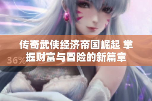 传奇武侠经济帝国崛起 掌握财富与冒险的新篇章