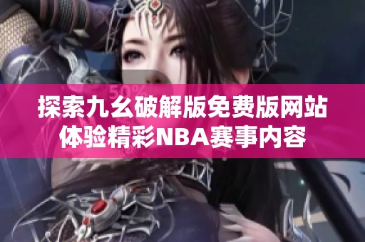 探索九幺破解版免费版网站体验精彩NBA赛事内容