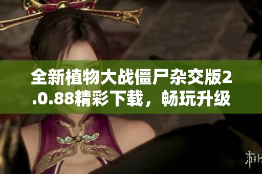 全新植物大战僵尸杂交版2.0.88精彩下载，畅玩升级版乐趣无穷