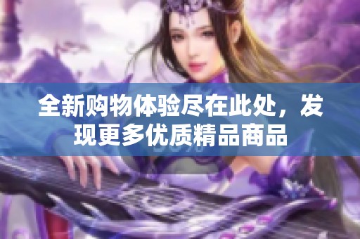 全新购物体验尽在此处，发现更多优质精品商品