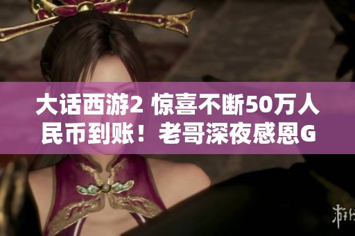 大话西游2 惊喜不断50万人民币到账！老哥深夜感恩GM送铃铛