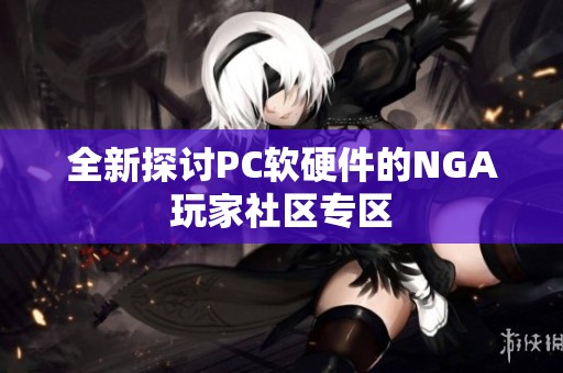 全新探讨PC软硬件的NGA玩家社区专区