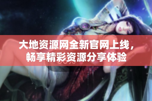 大地资源网全新官网上线，畅享精彩资源分享体验