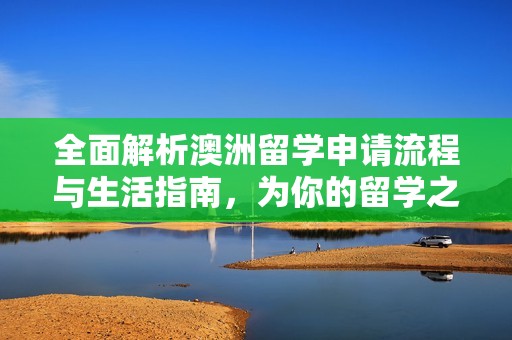 全面解析澳洲留学申请流程与生活指南，为你的留学之路助力