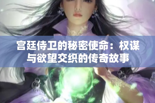 宫廷侍卫的秘密使命：权谋与欲望交织的传奇故事