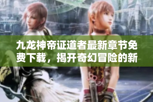 九龙神帝证道者最新章节免费下载，揭开奇幻冒险的新篇章