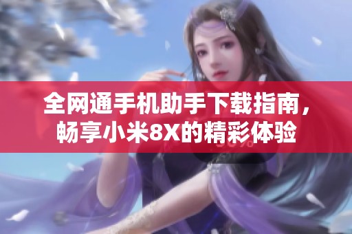 全网通手机助手下载指南，畅享小米8X的精彩体验