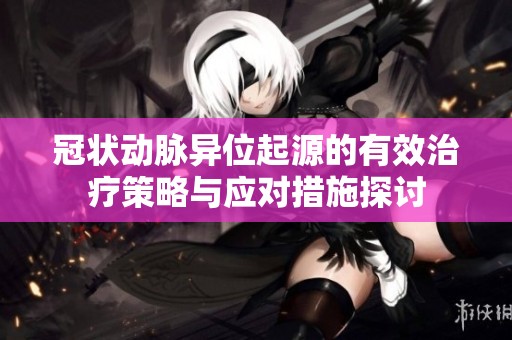 冠状动脉异位起源的有效治疗策略与应对措施探讨