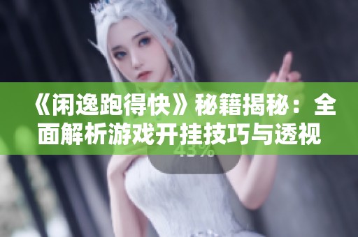 《闲逸跑得快》秘籍揭秘：全面解析游戏开挂技巧与透视教程