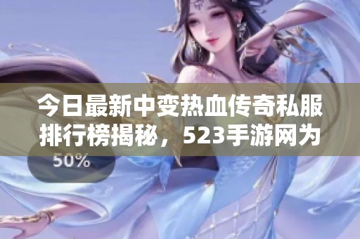 今日最新中变热血传奇私服排行榜揭秘，523手游网为您呈现