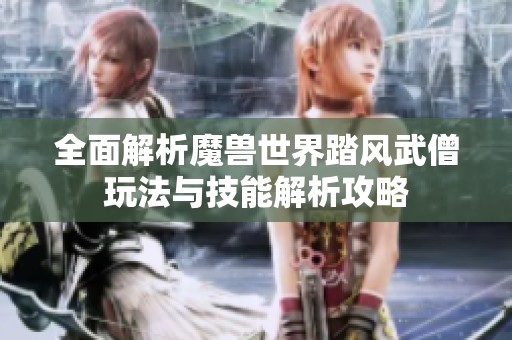 全面解析魔兽世界踏风武僧玩法与技能解析攻略