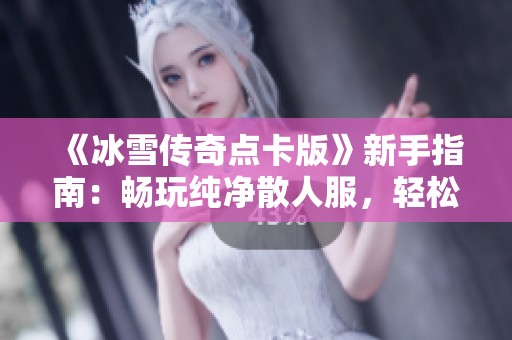《冰雪传奇点卡版》新手指南：畅玩纯净散人服，轻松迈向搬砖高手之路