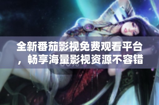 全新番茄影视免费观看平台，畅享海量影视资源不容错过