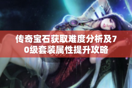 传奇宝石获取难度分析及70级套装属性提升攻略