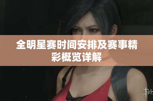 全明星赛时间安排及赛事精彩概览详解