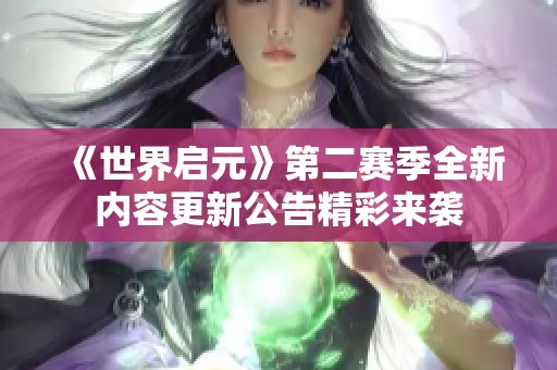 《世界启元》第二赛季全新内容更新公告精彩来袭