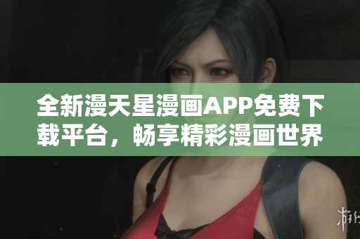 全新漫天星漫画APP免费下载平台，畅享精彩漫画世界
