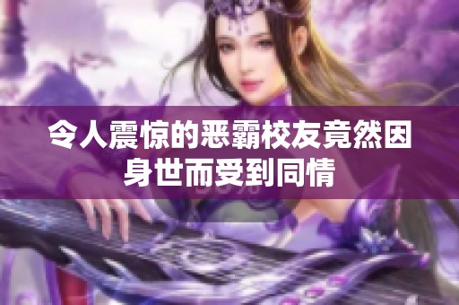 令人震惊的恶霸校友竟然因身世而受到同情