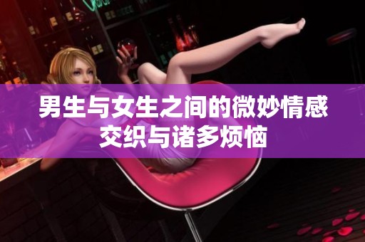 男生与女生之间的微妙情感交织与诸多烦恼