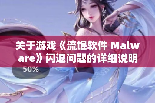 关于游戏《流氓软件 Malware》闪退问题的详细说明与解决办法