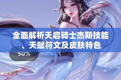 全面解析天启骑士杰斯技能、天赋符文及皮肤特色