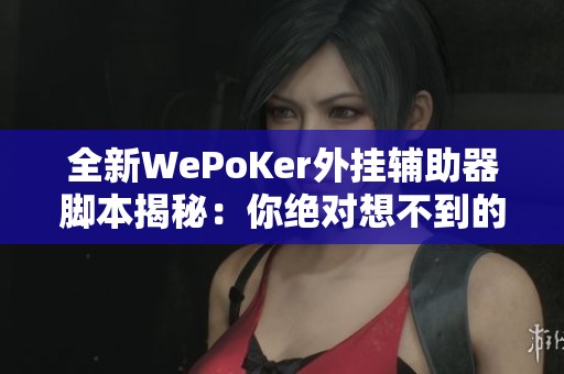 全新WePoKer外挂辅助器脚本揭秘：你绝对想不到的真相！
