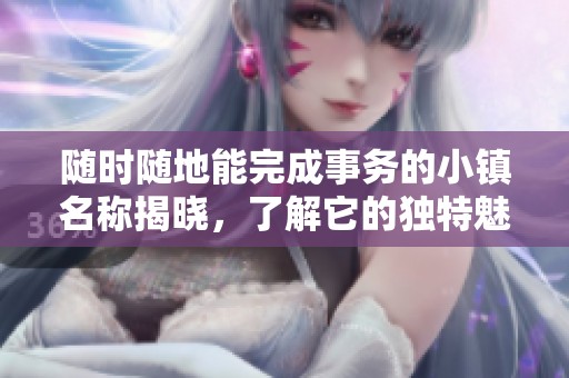 随时随地能完成事务的小镇名称揭晓，了解它的独特魅力