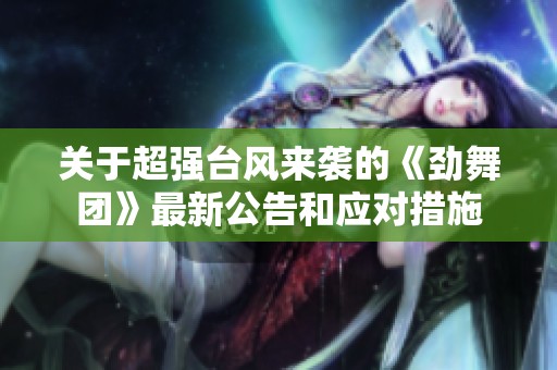 关于超强台风来袭的《劲舞团》最新公告和应对措施