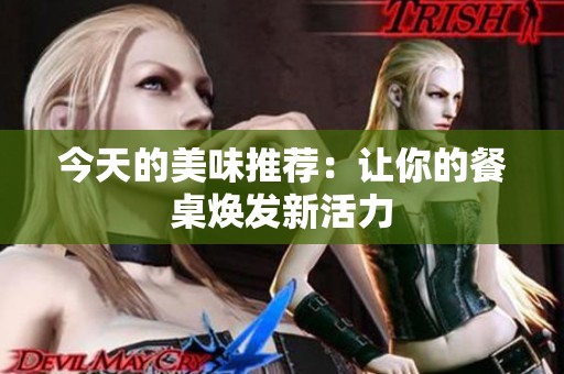 今天的美味推荐：让你的餐桌焕发新活力