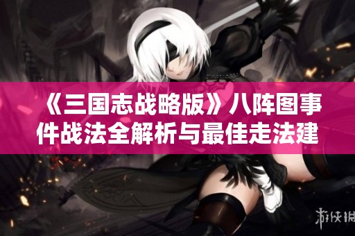 《三国志战略版》八阵图事件战法全解析与最佳走法建议