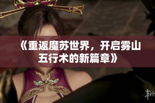 《重返魔苏世界，开启雾山五行术的新篇章》