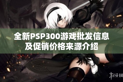 全新PSP300游戏批发信息及促销价格来源介绍
