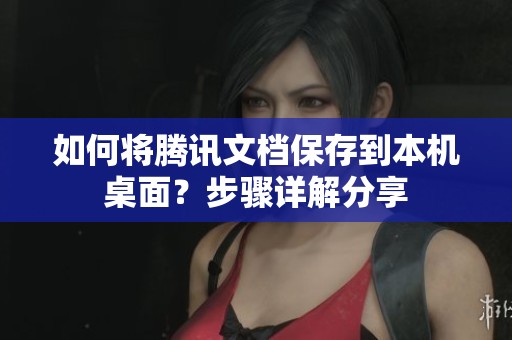 如何将腾讯文档保存到本机桌面？步骤详解分享