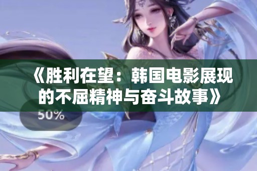 《胜利在望：韩国电影展现的不屈精神与奋斗故事》