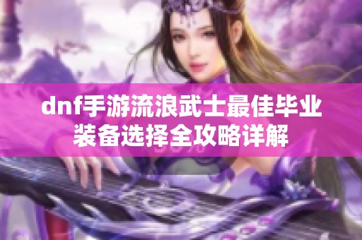 dnf手游流浪武士最佳毕业装备选择全攻略详解