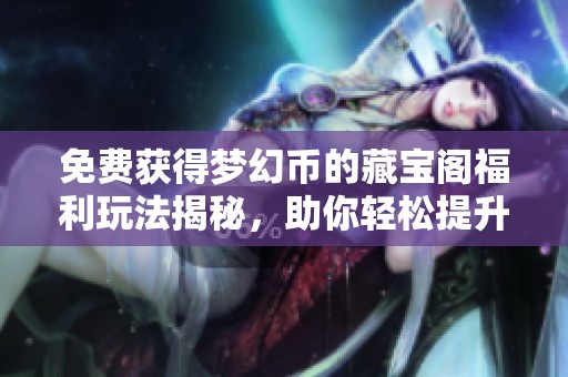 免费获得梦幻币的藏宝阁福利玩法揭秘，助你轻松提升游戏体验
