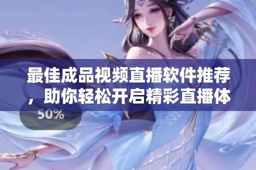 最佳成品视频直播软件推荐，助你轻松开启精彩直播体验