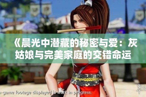 《晨光中潜藏的秘密与爱：灰姑娘与完美家庭的交错命运》