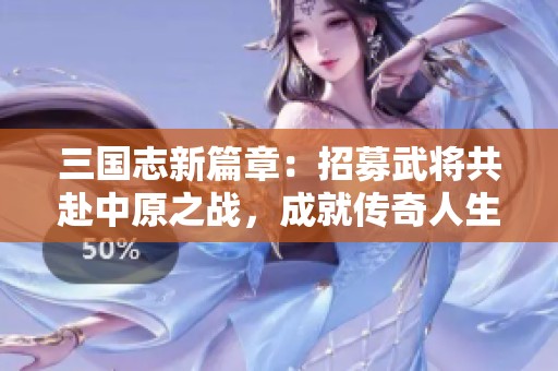 三国志新篇章：招募武将共赴中原之战，成就传奇人生！